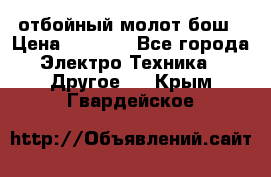 отбойный молот бош › Цена ­ 8 000 - Все города Электро-Техника » Другое   . Крым,Гвардейское